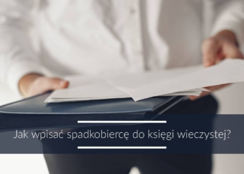 Jak wpisać spadkobiercę do księgi wieczystej?